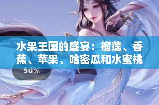 水果王国的盛宴：榴莲、香蕉、苹果、哈密瓜和水蜜桃的完美组合