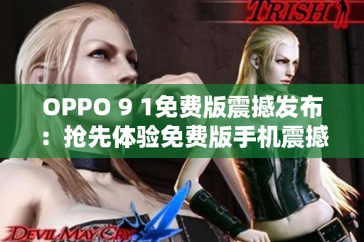 OPPO 9 1免费版震撼发布：抢先体验免费版手机震撼发布