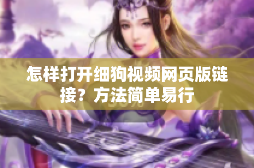 怎样打开细狗视频网页版链接？方法简单易行