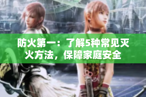 防火第一：了解5种常见灭火方法，保障家庭安全