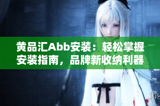 黄品汇Abb安装：轻松掌握安装指南，品牌新收纳利器