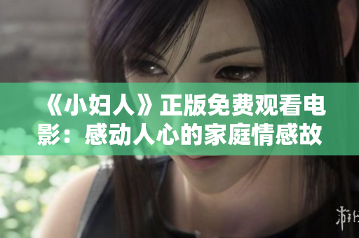 《小妇人》正版免费观看电影：感动人心的家庭情感故事！