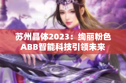苏州晶体2023：绚丽粉色ABB智能科技引领未来