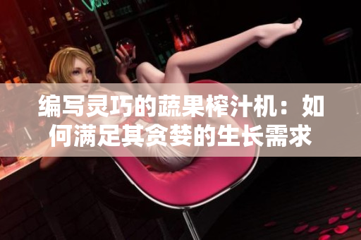 编写灵巧的蔬果榨汁机：如何满足其贪婪的生长需求