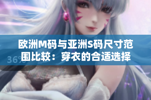 欧洲M码与亚洲S码尺寸范围比较：穿衣的合适选择