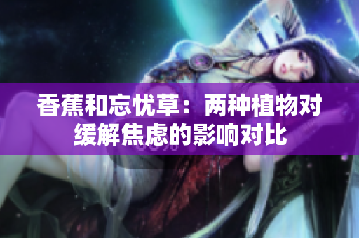 香蕉和忘忧草：两种植物对缓解焦虑的影响对比