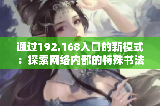 通过192.168入口的新模式：探索网络内部的特殊书法方式