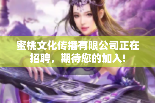 蜜桃文化传播有限公司正在招聘，期待您的加入!