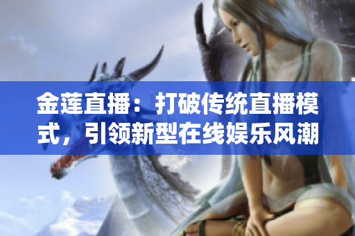 金莲直播：打破传统直播模式，引领新型在线娱乐风潮