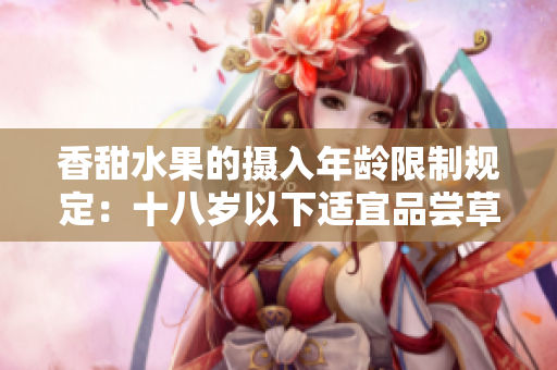 香甜水果的摄入年龄限制规定：十八岁以下适宜品尝草莓、香蕉、榴莲和丝瓜吗？