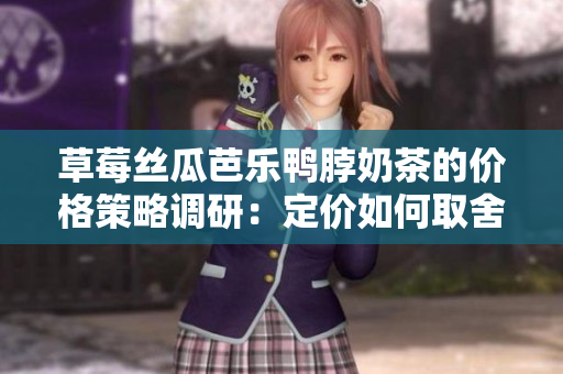 草莓丝瓜芭乐鸭脖奶茶的价格策略调研：定价如何取舍？