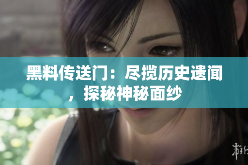 黑料传送门：尽揽历史遗闻，探秘神秘面纱