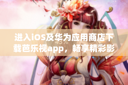 进入iOS及华为应用商店下载芭乐视app，畅享精彩影视娱乐。