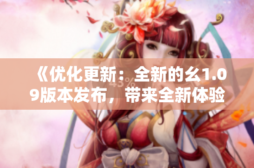 《优化更新：全新的幺1.09版本发布，带来全新体验！》