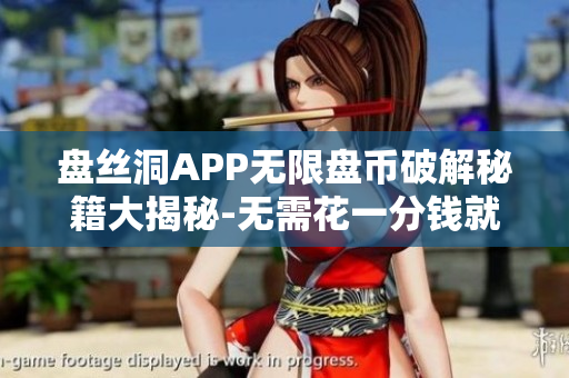 盘丝洞APP无限盘币破解秘籍大揭秘-无需花一分钱就能畅享无限盘币特权