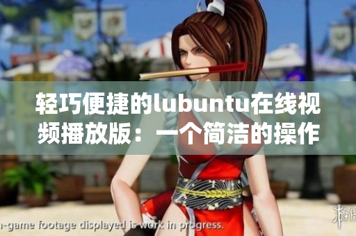 轻巧便捷的lubuntu在线视频播放版：一个简洁的操作系统让您畅享网络视频