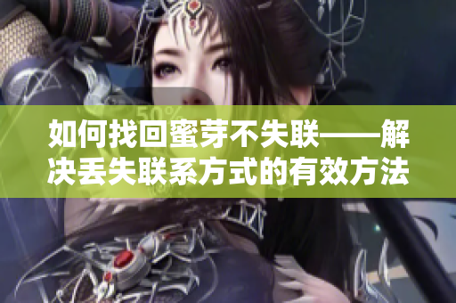 如何找回蜜芽不失联——解决丢失联系方式的有效方法