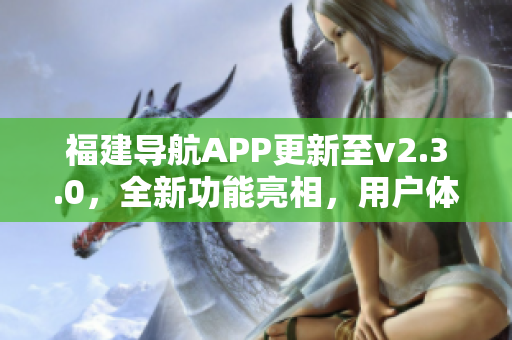 福建导航APP更新至v2.3.0，全新功能亮相，用户体验大幅升级