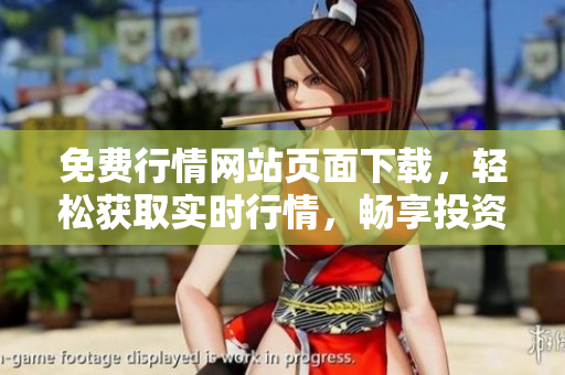 免费行情网站页面下载，轻松获取实时行情，畅享投资乐趣