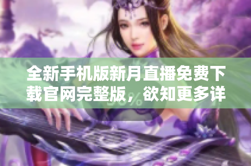 全新手机版新月直播免费下载官网完整版，欲知更多详情请点击查看