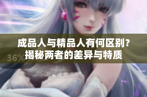 成品人与精品人有何区别？揭秘两者的差异与特质