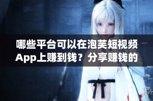 哪些平台可以在泡芙短视频App上赚到钱？分享赚钱的平台有哪些？