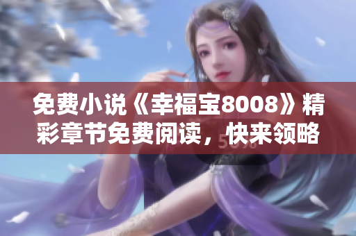 免费小说《幸福宝8008》精彩章节免费阅读，快来领略其中的情感与情节吧