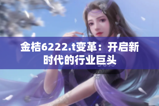 金桔6222.t变革：开启新时代的行业巨头