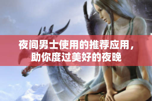 夜间男士使用的推荐应用，助你度过美好的夜晚
