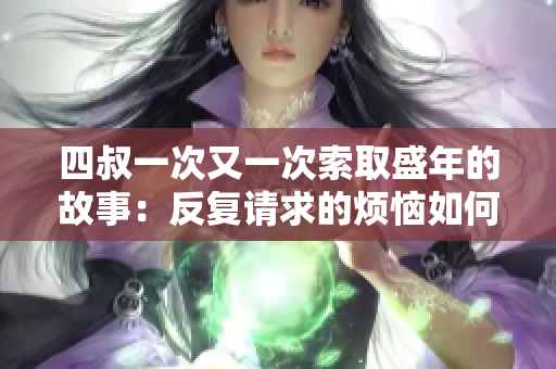 四叔一次又一次索取盛年的故事：反复请求的烦恼如何解决