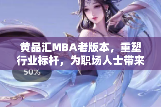 黄品汇MBA老版本，重塑行业标杆，为职场人士带来全新商学教育启迪