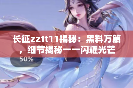 长征zztt11揭秘：黑料万篇，细节揭秘一一闪耀光芒