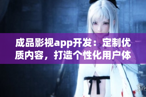 成品影视app开发：定制优质内容，打造个性化用户体验