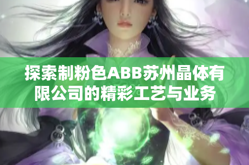 探索制粉色ABB苏州晶体有限公司的精彩工艺与业务
