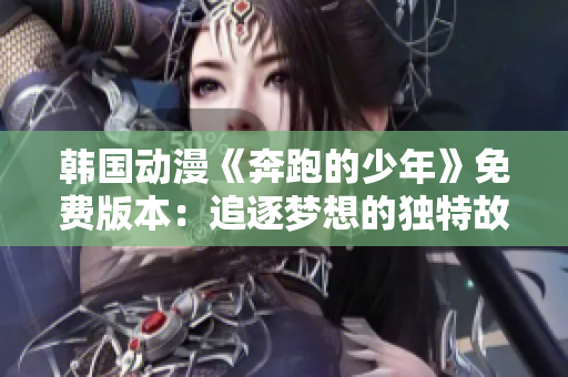 韩国动漫《奔跑的少年》免费版本：追逐梦想的独特故事