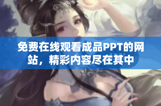 免费在线观看成品PPT的网站，精彩内容尽在其中
