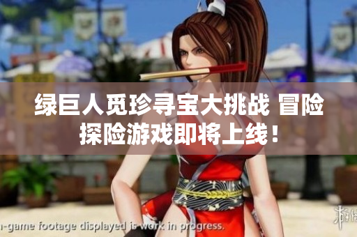 绿巨人觅珍寻宝大挑战 冒险探险游戏即将上线！