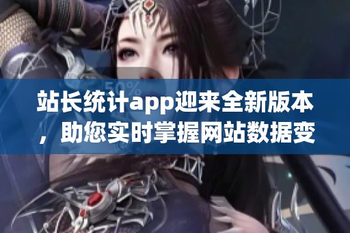 站长统计app迎来全新版本，助您实时掌握网站数据变化