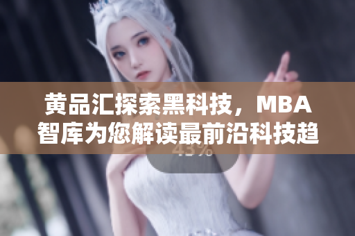 黄品汇探索黑科技，MBA智库为您解读最前沿科技趋势