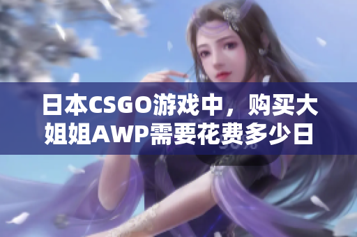 日本CSGO游戏中，购买大姐姐AWP需要花费多少日元？
