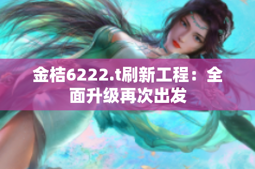 金桔6222.t刷新工程：全面升级再次出发