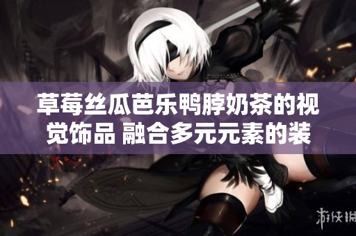 草莓丝瓜芭乐鸭脖奶茶的视觉饰品 融合多元元素的装饰创意