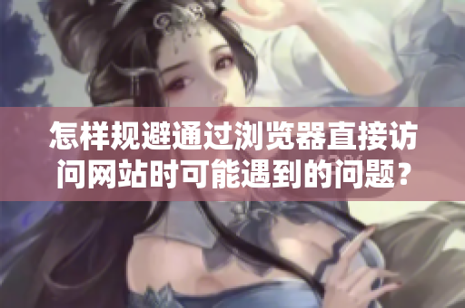 怎样规避通过浏览器直接访问网站时可能遇到的问题？