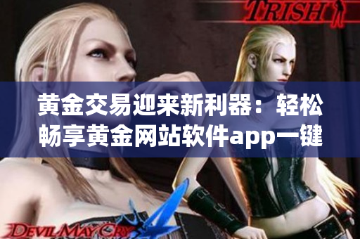 黄金交易迎来新利器：轻松畅享黄金网站软件app一键入口