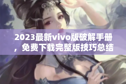 2023最新vivo版破解手册，免费下载完整版技巧总结