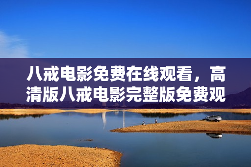 八戒电影免费在线观看，高清版八戒电影完整版免费观看，八戒电影免费在线观看