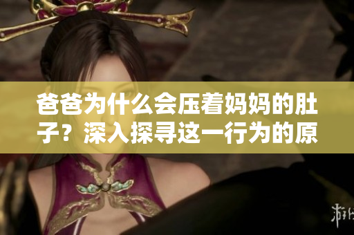 爸爸为什么会压着妈妈的肚子？深入探寻这一行为的原因