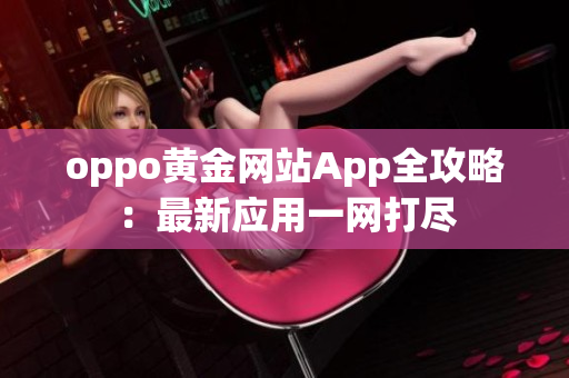 oppo黄金网站App全攻略：最新应用一网打尽