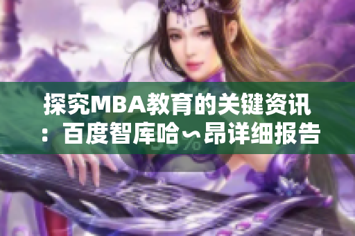 探究MBA教育的关键资讯：百度智库哈∽昂详细报告