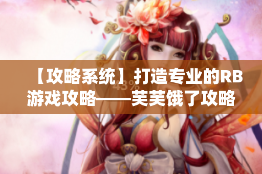 【攻略系统】打造专业的RB游戏攻略——芙芙饿了攻略大揭秘